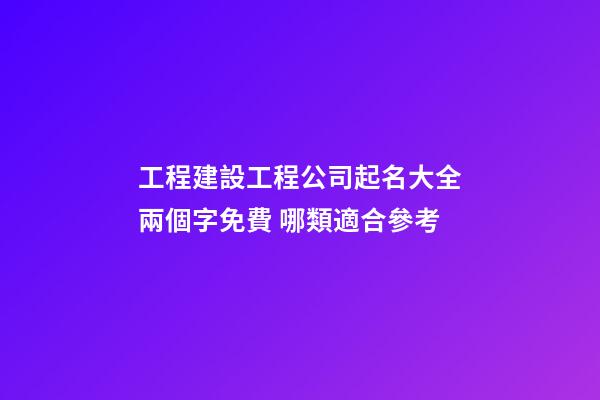 工程建設工程公司起名大全兩個字免費 哪類適合參考-第1張-公司起名-玄機派